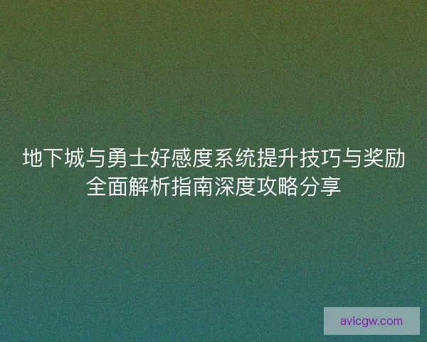 地下城与勇士好感度系统提升技巧与奖励全面解析指南深度攻略分享