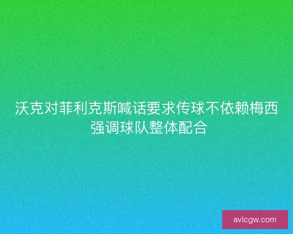 沃克对菲利克斯喊话要求传球不依赖梅西 强调球队整体配合