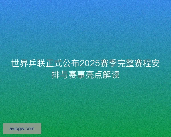 世界乒联正式公布2025赛季完整赛程安排与赛事亮点解读
