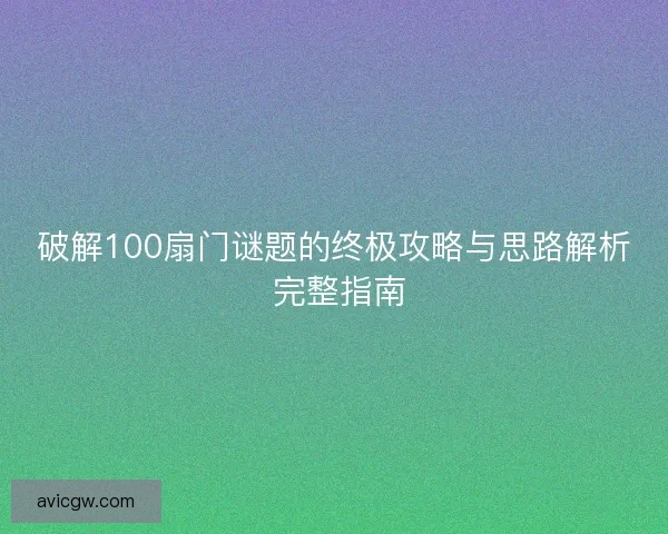破解100扇门谜题的终极攻略与思路解析 完整指南