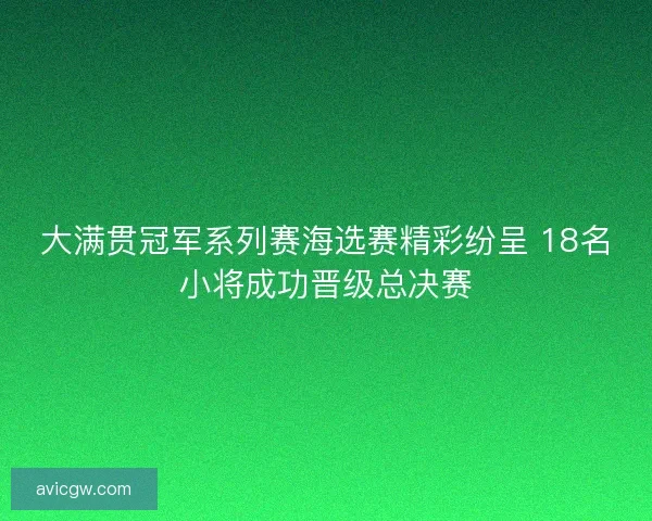 大满贯冠军系列赛海选赛精彩纷呈 18名小将成功晋级总决赛