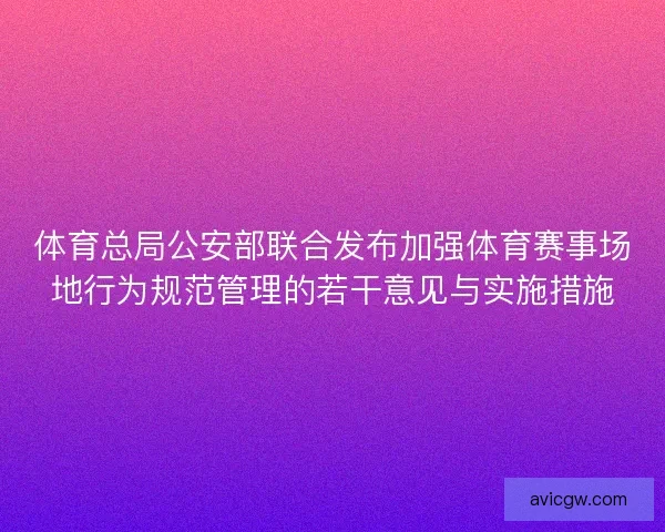 体育总局公安部联合发布加强体育赛事场地行为规范管理的若干意见与实施措施