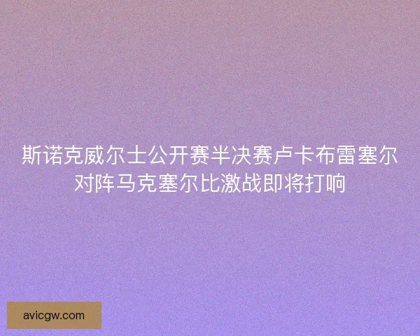 斯诺克威尔士公开赛半决赛卢卡布雷塞尔对阵马克塞尔比激战即将打响