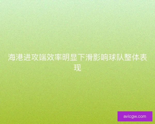 海港进攻端效率明显下滑影响球队整体表现