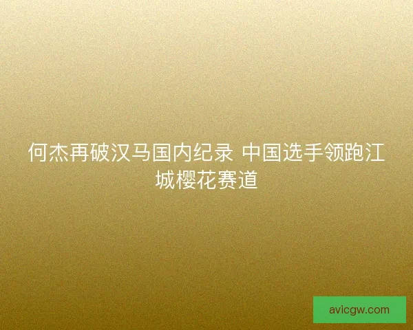 何杰再破汉马国内纪录 中国选手领跑江城樱花赛道